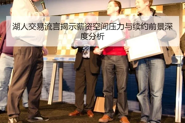 湖人交易流言揭示薪资空间压力与续约前景深度分析