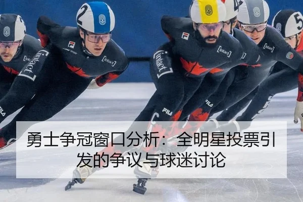 勇士争冠窗口分析：全明星投票引发的争议与球迷讨论
